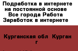 Подработка в интернете на постоянной основе - Все города Работа » Заработок в интернете   . Курганская обл.,Курган г.